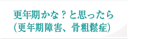 更年期障害かな？と思ったら（更年期障害、骨粗鬆症）